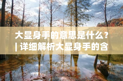 大显身手的意思是什么?| 详细解析大显身手的含义