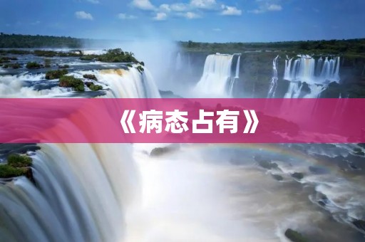 《病态占有》:恋爱中的控制欲