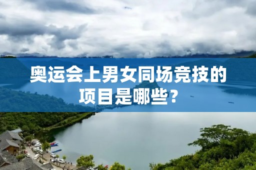 奥运会上男女同场竞技的项目是哪些？