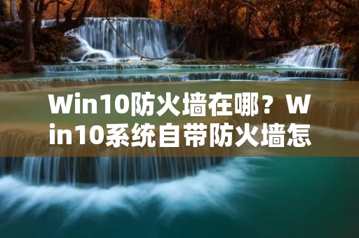 Win10防火墙在哪？Win10系统自带防火墙怎么开启？