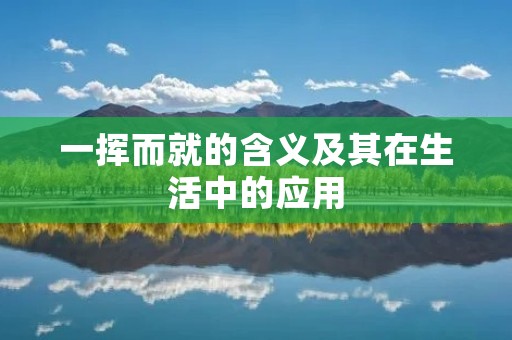一挥而就的含义及其在生活中的应用
