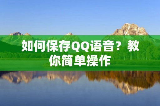 如何保存QQ语音?教你简单操作