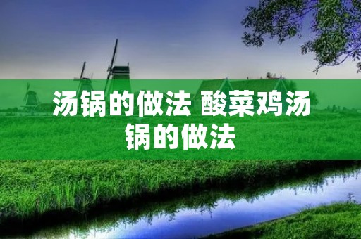 汤锅的做法 酸菜鸡汤锅的做法