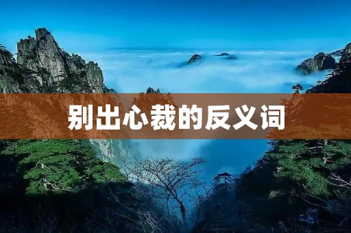 别出心裁的反义词:平凡无奇