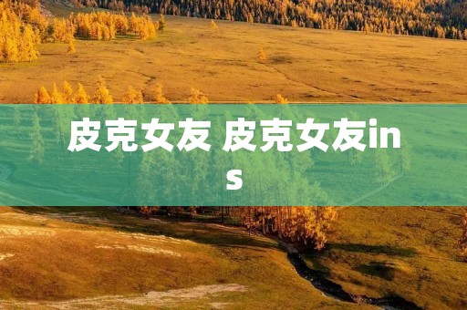 皮克女友 皮克女友ins