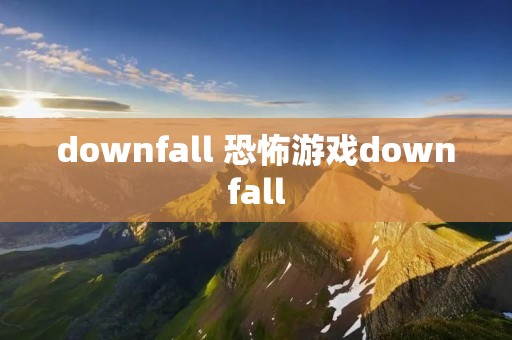 downfall 恐怖游戏downfall downfall 恐怖游戏downfall