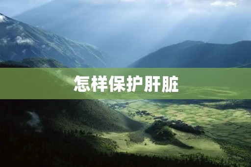 怎样保护肝脏 怎样保护肝脏