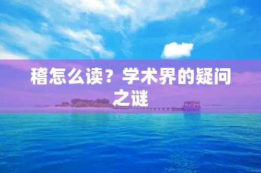 稽怎么读?学术界的疑问之谜 稽怎么读?学术界的疑问之谜
