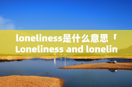 loneliness是什么意思「Loneliness and loneliness」