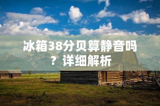冰箱38分贝算静音吗？详细解析