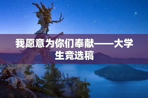 我愿意为你们奉献——大学生竞选稿