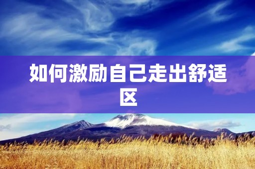 如何激励自己走出舒适区 如何激励自己走出舒适区