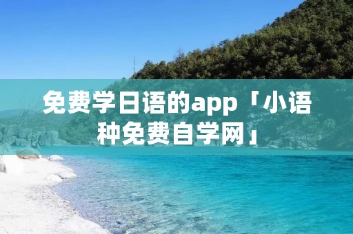 免费学日语的app「小语种免费自学网」