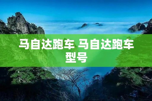 马自达跑车 马自达跑车型号 马自达跑车 马自达跑车型号