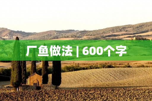 厂鱼做法 | 600个字 厂鱼做法 | 600个字