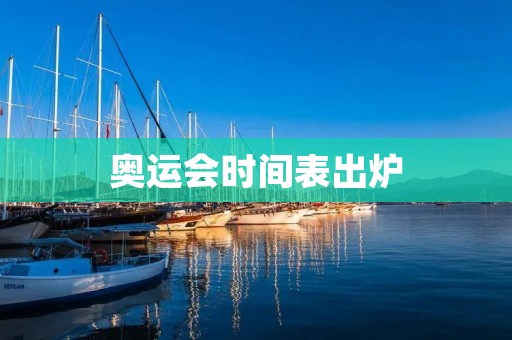 奥运会时间表出炉：东京奥运会竞赛日程安排详解