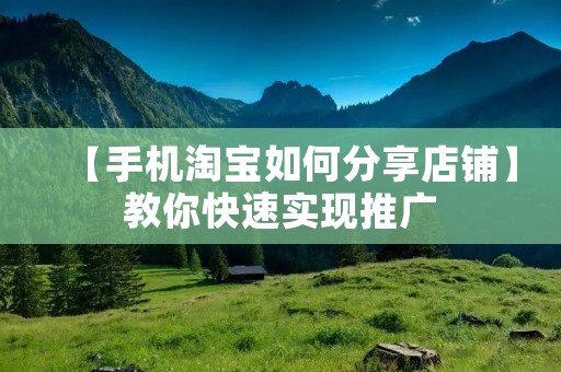 【手机淘宝如何分享店铺】教你快速实现推广