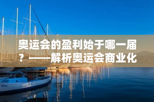 奥运会的盈利始于哪一届？——解析奥运会商业化的历程