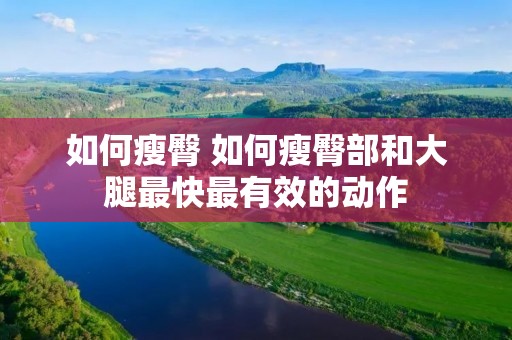 如何瘦臀 如何瘦臀部和大腿最快最有效的动作