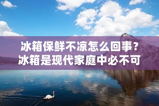 冰箱保鲜不凉怎么回事？冰箱是现代家庭中必不可少的电器之一，但是很多人都会遇到这样的问题，明明把食物放进去了，可是过了几天后却发现食物变质了，不仅没有保鲜，而且还没有冷藏。这种情况很可能是由于冰箱本身出现了问题，或者是使用方法不当导致的。下面我们就来详细分析一下这些问题及其解决方法。