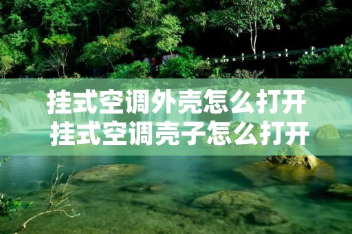挂式空调外壳怎么打开 挂式空调壳子怎么打开