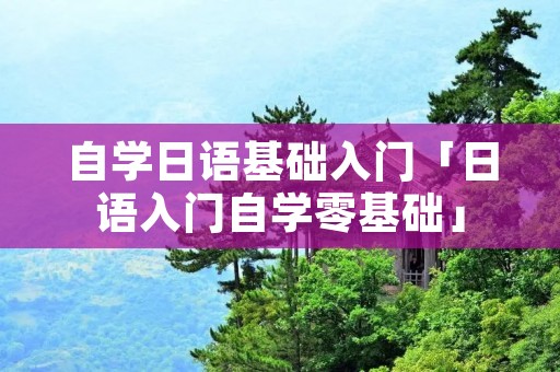 自学日语基础入门「日语入门自学零基础」 自学日语基础入门「日语入门自学零基础」