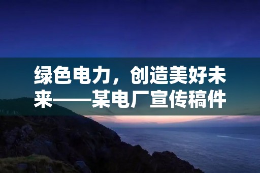 绿色电力,创造美好未来——某电厂宣传稿件