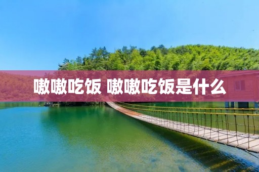 嗷嗷吃饭 嗷嗷吃饭是什么