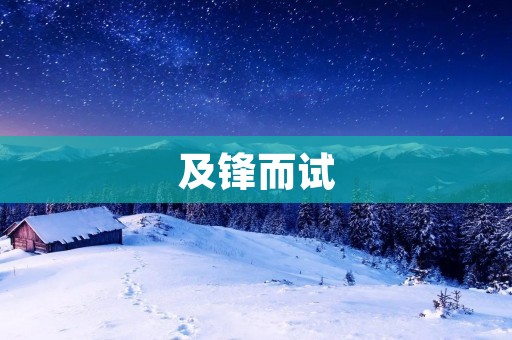 及锋而试:如何在挑战中寻找机会 及锋而试:如何在挑战中寻找机会