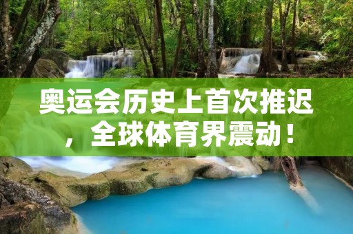 奥运会历史上首次推迟，全球体育界震动！