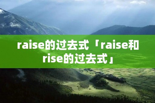 raise的过去式「raise和rise的过去式」