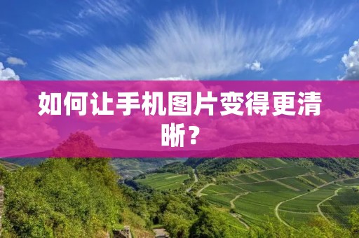 如何让手机图片变得更清晰?