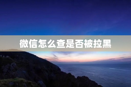微信怎么查是否被拉黑