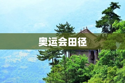 奥运会田径：历届比赛的辉煌