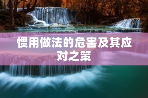 惯用做法的危害及其应对之策 惯用做法的危害及其应对之策