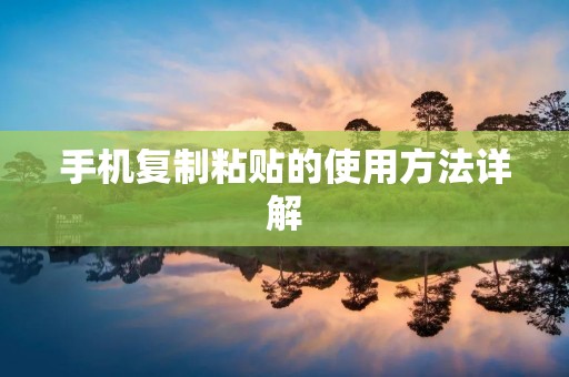 手机复制粘贴的使用方法详解