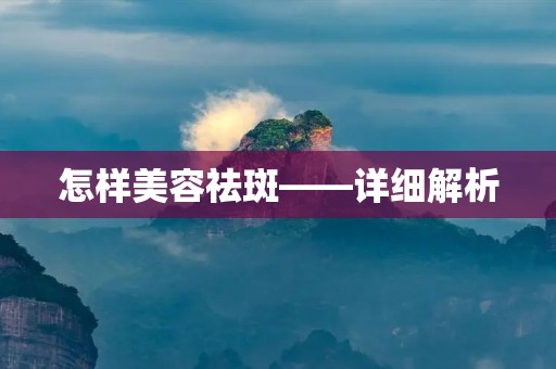怎样美容祛斑——详细解析