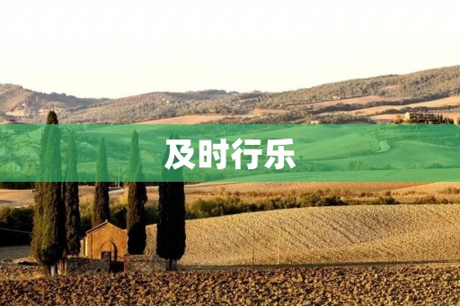 及时行乐:人生不只有苦,还有乐 及时行乐:人生不只有苦,还有乐