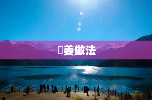 嫰姜做法:怎样做出嫩爽可口的嫰姜? 嫰姜做法:怎样做出嫩爽可口的嫰姜?