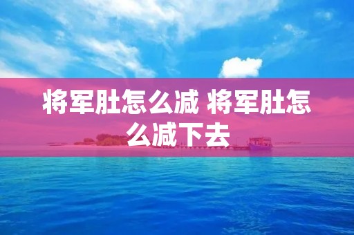 将军肚怎么减 将军肚怎么减下去