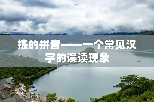 拣的拼音——一个常见汉字的误读现象