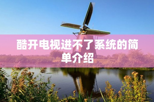 酷开电视进不了系统的简单介绍 酷开电视进不了系统的简单介绍