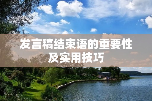 发言稿结束语的重要性及实用技巧
