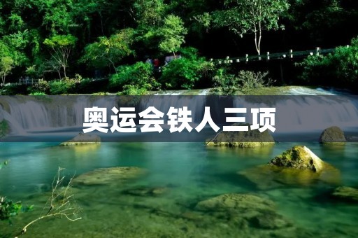 奥运会铁人三项：挑战极限的终极竞技