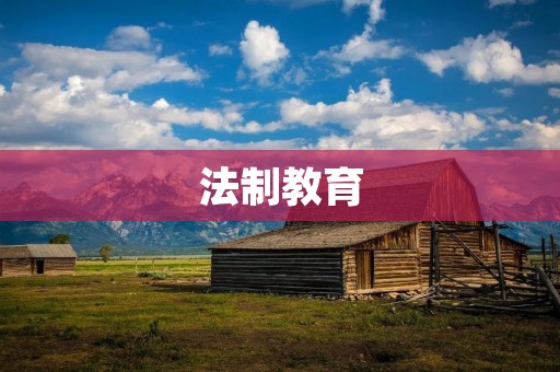 法制教育:培养公民意识,促进社会和谐