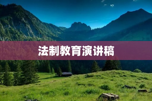 法制教育演讲稿:让法律成为我们的信仰和行动指南