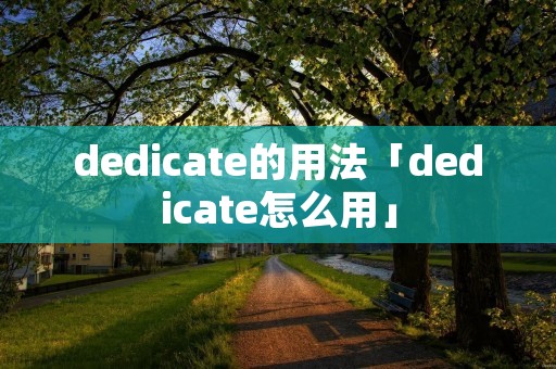 dedicate的用法「dedicate怎么用」 dedicate的用法「dedicate怎么用」