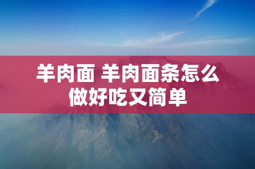 羊肉面 羊肉面条怎么做好吃又简单