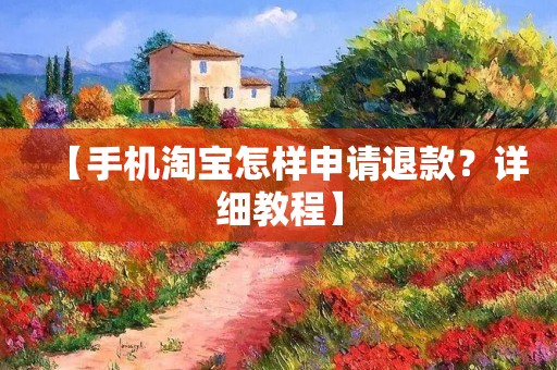 【手机淘宝怎样申请退款?详细教程】