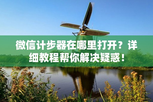 微信计步器在哪里打开?详细教程帮你解决疑惑!